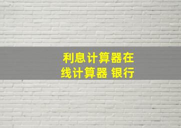 利息计算器在线计算器 银行